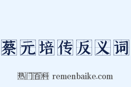 蔡元培传反义词是什么意思的图片